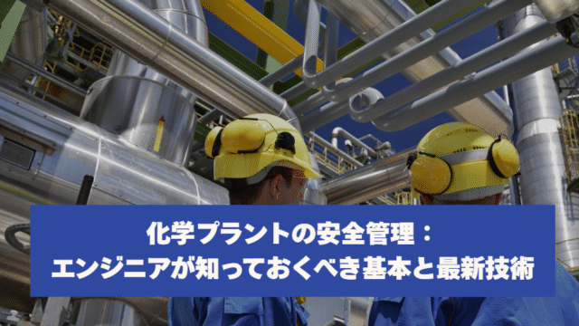 化学プラントの安全管理：エンジニアが知っておくべき基本と最新技術