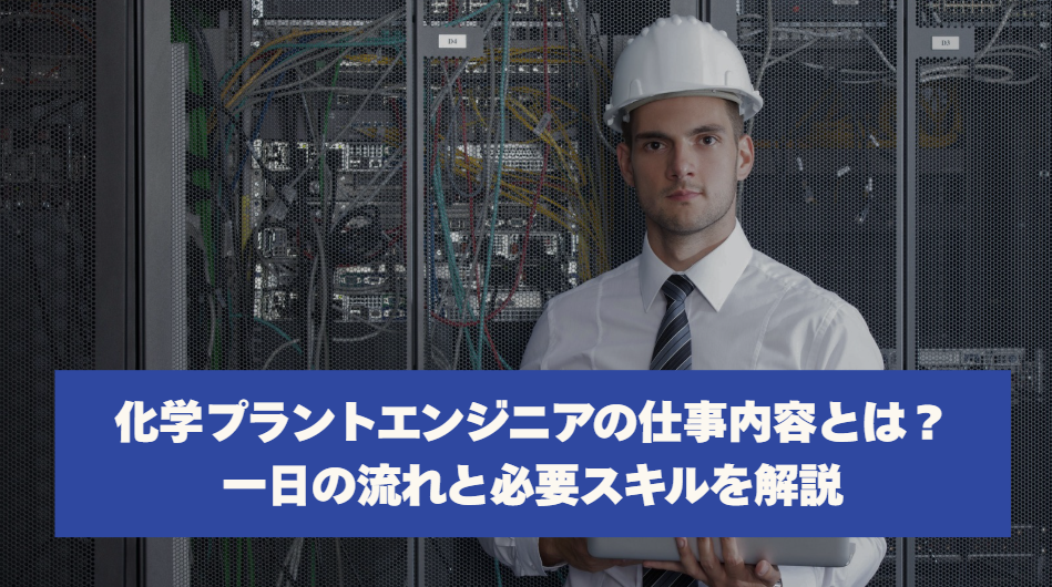 化学プラントエンジニアの仕事内容とは？一日の流れと必要スキルを解説