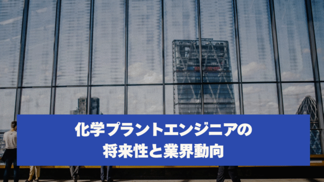 化学プラントエンジニアの将来性と業界動向