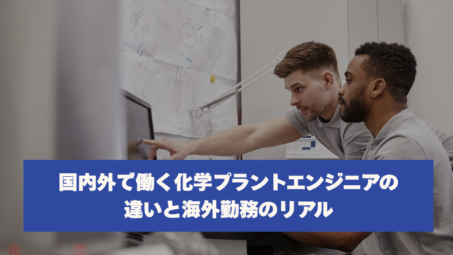 国内外で働く化学プラントエンジニアの違いと海外勤務のリアル