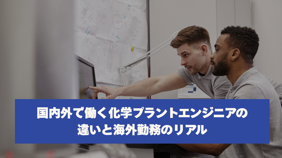 国内外で働く化学プラントエンジニアの違いと海外勤務のリアル