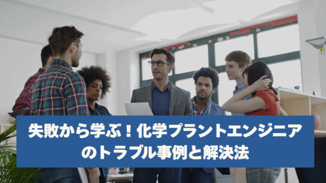 失敗から学ぶ！化学プラントエンジニアのトラブル事例と解決法