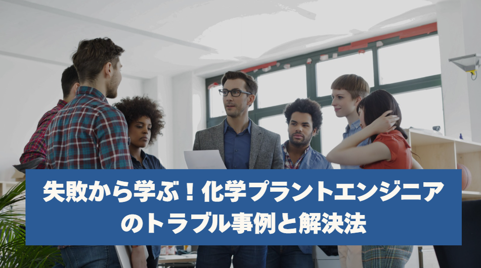 失敗から学ぶ！化学プラントエンジニアのトラブル事例と解決法